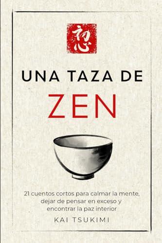 Una taza de zen: 21 cuentos cortos para calmar la mente, dejar de pensar en exceso y encontrar la paz interior - Incluye reflexiones para principiantes (El cuentacuentos zen)