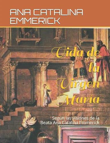 Vida de la Virgen María: Según las visiones de la Beata Ana Catalina Emmerick
