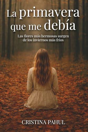 La primavera que me debía: Las flores más hermosas surgen de los inviernos más fríos