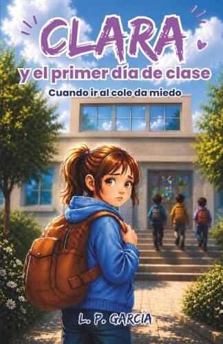 Clara y el primer día de clase: Un cuento infantil sobre el miedo al colegio y las emociones. Una historia para fortalecer la autoestima de niños sensibles a partir de 5 años. (LOS CUENTOS DE CLARA)