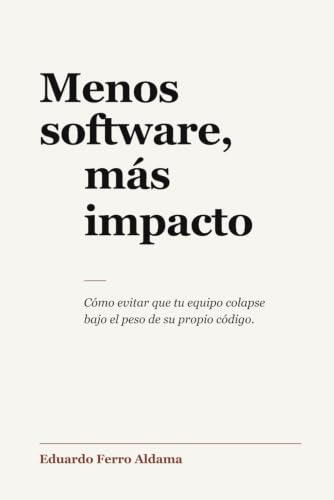 Menos software, más impacto: Cómo evitar que tu equipo colapse bajo el peso de su propio código