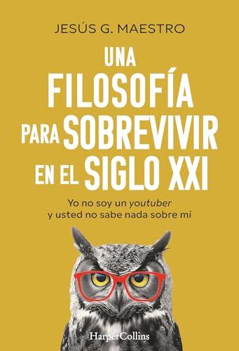 Una filosofía para sobrevivir en el siglo XXI: Yo no soy un youtuber y usted no sabe nada sobre mí (HARPERCOLLINS)