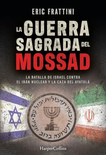 La guerra sagrada del Mossad: La batalla de Israel contra el Irán nuclear y la caza del Ayatolá (HARPER NO FICCION)