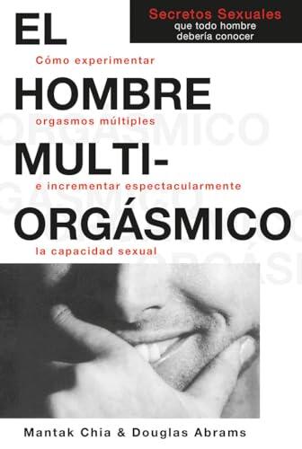 El Hombre Multi-Orgasmico: Secretos Sexuales Que Todo Hombre Deberia Conocer