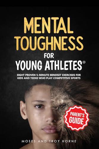 Mental Toughness For Young Athletes (Parent's Guide): Eight Proven 5-Minute Mindset Exercises For Kids And Teens Who Play Competitive Sports: 1