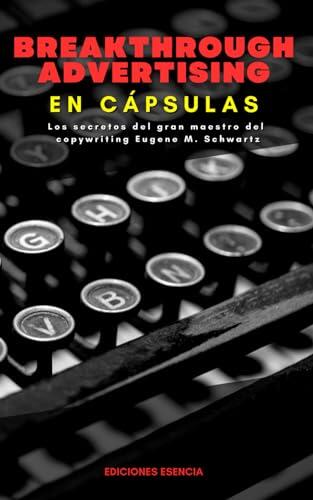 Breakthrough Advertising En Cápsulas: Los secretos del gran maestro del copywriting Eugene M. Schwartz