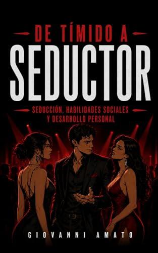 De Tímido a Seductor: Seducción, Habilidades Sociales y Desarrollo Personal: 2 (El Arte de la Seducción)