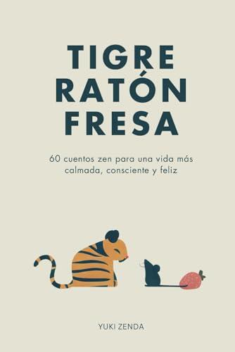 Tigre Ratón Fresa: 60 cuentos zen para una vida más calmada, consciente y feliz – con enseñanzas, para principiantes (Vida Zen)