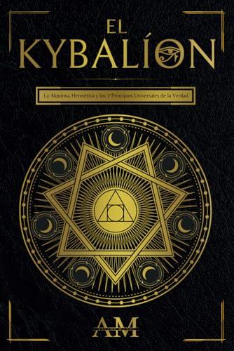 El Kybalión: La Alquimia Hermética y los 7 Principios Universales de la Verdad. Una Guía a las Enseñanzas de Hermes Trismegisto.
