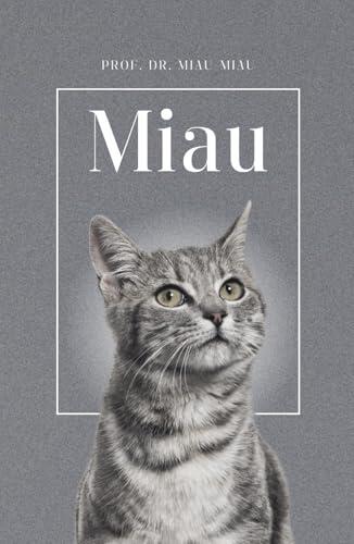 Miau - Die Biografie von Prof. Dr. Miau-Miau: Über 100 Seiten gefüllt mit dem Wort "Miau" I Das perfekte Geschenk für alle Katzenliebhaber I Hardcover