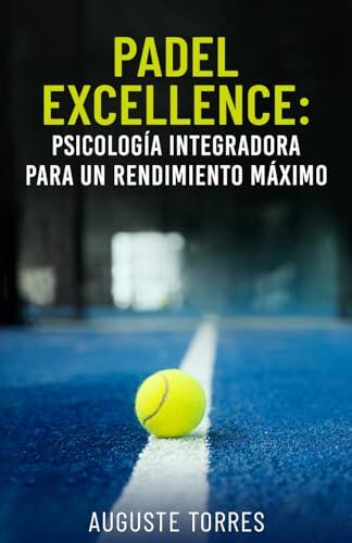 Padel Excellence: Psicología integradora para un rendimiento máximo (PADEL EXCELLENCE: Integrating Psychology For Peak Performance)