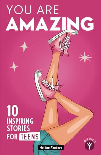 You are amazing: 10 inspiring, feel-good stories for teen girls about confidence and self-empowerment.