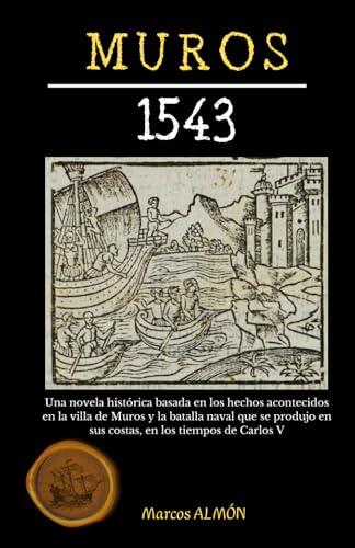 Muros 1543: Una novela histórica basada en los hechos acontecidos en la villa de Muros y la batalla naval que se produjo en sus costas, en los tiempos de Carlos V