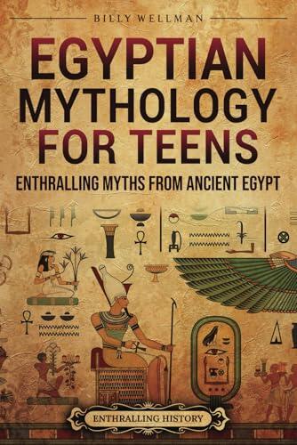 Egyptian Mythology for Teens: Enthralling Myths from Ancient Egypt (Legendary Histories for Teenagers)