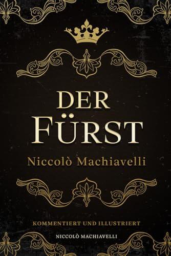 Der Fürst – Niccolò Machiavelli: Kommentiert und Illustriert
