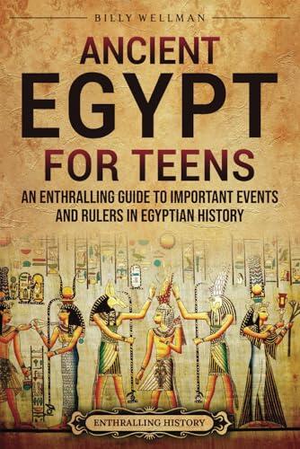 Ancient Egypt for Teens: An Enthralling Guide to Important Events and Rulers in Egyptian History (Legendary Histories for Teenagers)