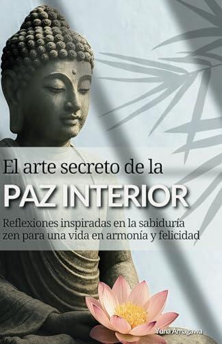 El arte secreto de la paz interior: Guía práctica basada en la sabiduría zen