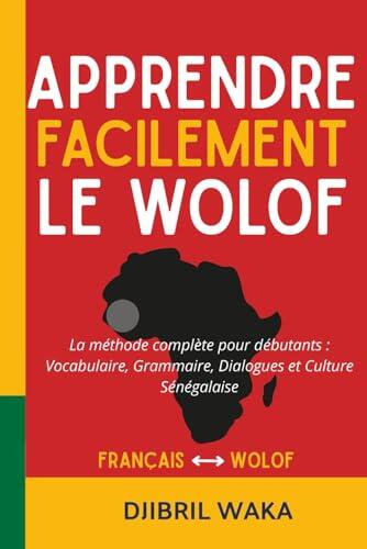 Apprendre le Wolof Facilement La méthode complète pour débutants : vocabulaire, grammaire, dialogues et culture sénégalaise: Parlez le wolof dès les ... progressif et culturellement enrichissant