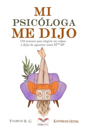 MI PSICÓLOGA ME DIJO: 110 sesiones para elegirte sin culpas y dejar de aguantar tanta mierd*