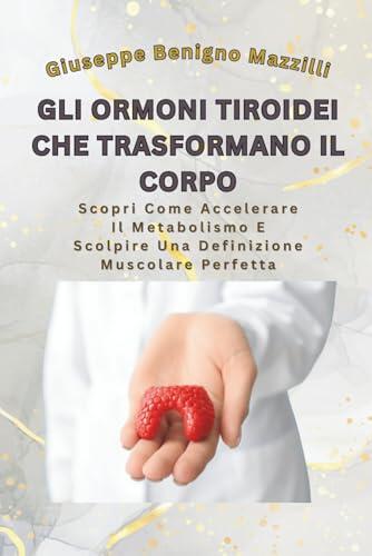 GLI ORMONI TIROIDEI CHE TRASFORMANO IL CORPO: Scopri Come Accelerare Il Metabolismo E Scolpire Una Definizione Muscolare Perfetta