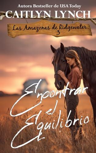 Encontrar el Equilibrio: En el corazón de Australia, mujeres valientes y caballos inolvidables (Las Amazonas de Ridgewater)