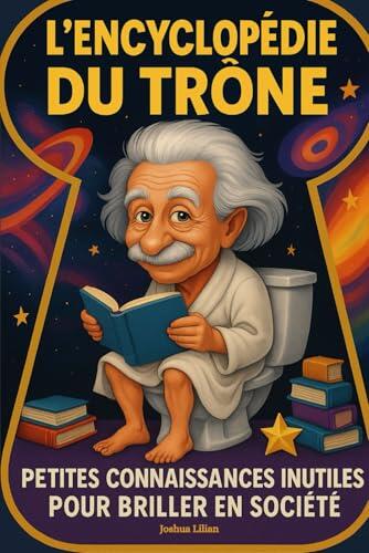 L'encyclopédie du Trône ! Petites connaissances inutiles pour briller en société - Livre d'anecdotes vraies, hilarantes et insolites pour se cultiver ... cadeau idéal rigolo pour noël et anniversaire