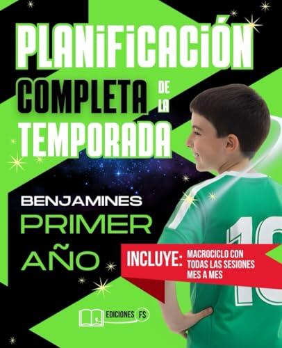 Planificación COMPLETA de la TEMPORADA para BENJAMINES de Primer Año: La temporada entera paso a paso: sesiones listas, microciclos, mesociclos y metodología real para entrenadores de fútbol base