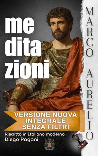 MARCO AURELIO MEDITAZIONI: L’imperatore alle tre di notte. Versione nuova, integrale, senza filtri. (Echi Inattesi: Riflessi Antichi, Eterni Moderni)