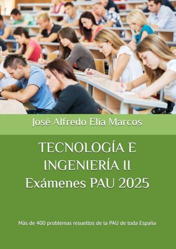 TECNOLOGÍA E INGENIERÍA II Exámenes PAU 2025: Más de 400 problemas resueltos de la PAU de toda España