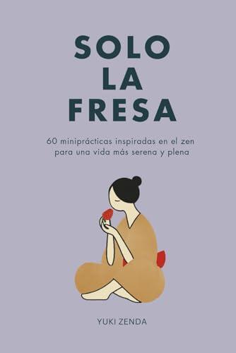 Solo la fresa: 60 miniprácticas inspiradas en el zen para una vida más serena y plena (Vida Zen)