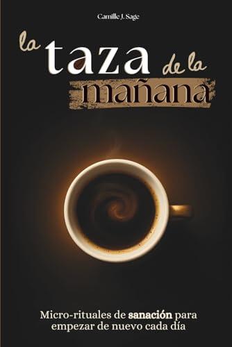 la taza de la mañana: Micro-rituales de sanación para empezar de nuevo cada día (El ritual de la mañana - Colección)