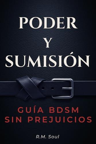 Poder y Sumisión: Guía BDSM sin prejuicios — aprende a dominar, entregarte y disfrutar sin miedo con prácticas seguras, claras y reales