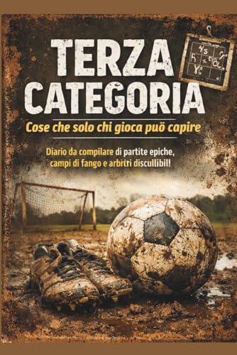 Terza Categoria – Cose che solo chi gioca può capire: Diario da compilare di partite epiche, campi di fango e arbitri discutibili