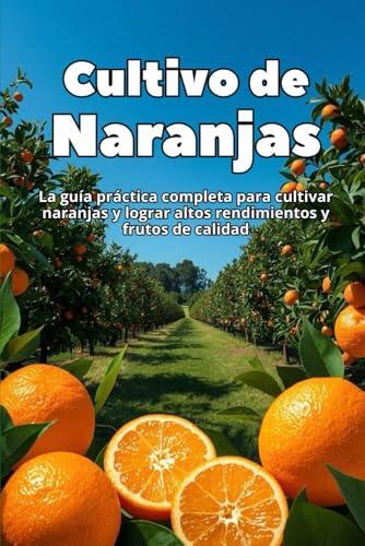El arte de cultivar naranjas: guía técnica para maximizar la producción