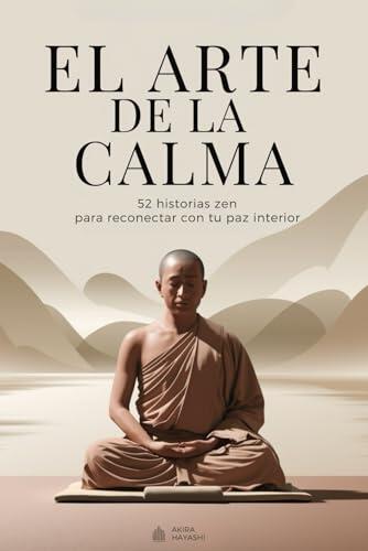 El arte de la calma - 52 historias zen para reconectar con tu paz interior: Historias de sabiduría para una mente más ligera y un corazón más libre