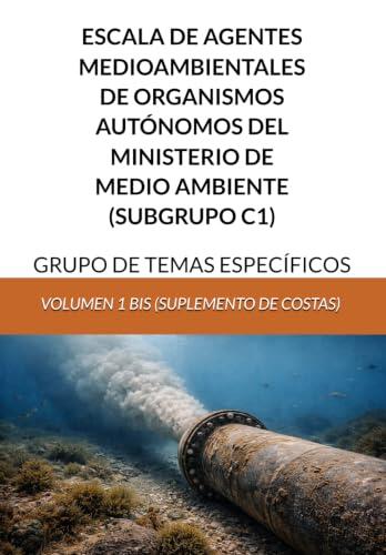 ESCALA DE AGENTES MEDIOAMBIENTALES DE ORGANISMOS AUTÓNOMOS DEL MINISTERIO DE MEDIO AMBIENTE (SUBGRUPO C1): GRUPO DE TEMAS ESPECÍFICOS - VOLUMEN 1 BIS (SUPLEMENTO DE COSTAS)