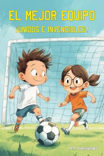 El mejor equipo. ¡Unidos e invencibles!: Libro infantil de fútbol a partir de 6 años. Una historia de amistad, diversión y superación.