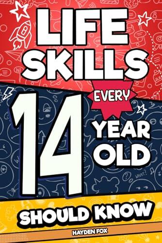 Life Skills Every 14 Year Old Should Know: The Essential Teen Guide to High School Readiness, Recognizing Manipulation, Building a Future, and Navigating Real Life with Confidence