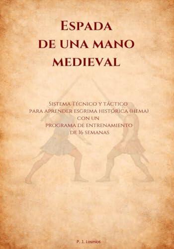 Espada de una Mano Medieval: Sistema Técnico y Táctico para Aprender Esgrima Histótica (HEMA) con un Programa de Entrenamiento de 16 Semanas (Que no lo digo yo. Lo dice la IA: Manuales HEMA)