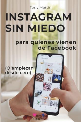 INSTAGRAM SIN MIEDO para quienes vienen de Facebook o empiezan desde cero: guía paso a paso para entrar y entender Instagram sin pedir ayuda, sin tecnicismos y sin miedo a “liarla” tocando algo