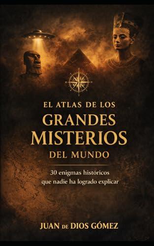 El Atlas de los Grandes Misterios del Mundo: 30 enigmas históricos que nadie ha sabido explicar (Grandes Misterios de la Humanidad y otras Cosas)