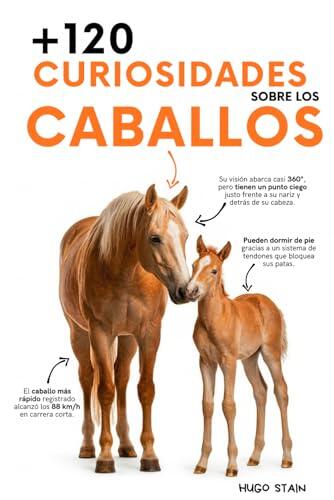 120 CURIOSIDADES sobre CABALLOS: Datos sorprendentes, secretos, historias y curiosidades increíbles sobre razas, comportamiento, historia y cuidados ... los caballos y jinetes. (Libros de Caballos)