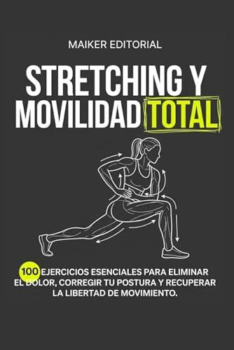 Stretching y Movilidad Total: 100 Ejercicios Esenciales para Eliminar el Dolor, Corregir tu Postura y Recuperar la Libertad de Movimiento.: Guía ... y el Plan de 7 Días para un Cuerpo Ágil.
