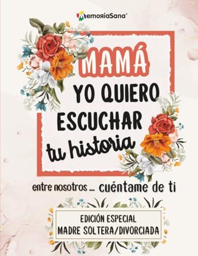 Mamá, yo quiero escuchar tu historia. Entre nosotros... Cuéntame de ti: Más de 200 preguntas para descubrir tu historia y compartirla- Edición Especial para madres solteras o separadas