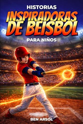 Historias inspiradoras de béisbol para niños: 15 historias inspiradoras y verdaderas de béisbol para jóvenes lectores con lecciones de coraje, perseverancia y nunca rendirse