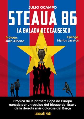 Steaua 86. La balada roja de Ceaucescu: Crónica de la primera Copa de Europa ganada por un equipo del bloque del Este y de la derrota más dolorosa del Barça (Fútbol)