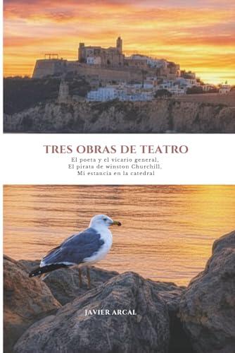 TRES OBRAS DE TEATRO: EL POETA Y EL VICARIO GENERAL, EL PIRATA DE WINSTON CHURCHILL, MI ESTANCIA EN LA CATEDRAL