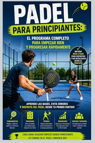Padel para Principiantes: El Programa Completo para Empezar Bien y Progresar Rápidamente