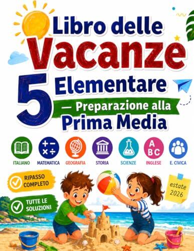 Libro delle Vacanze 5 Elementare — Preparazione alla Prima Media: Esercizi e compiti estivi per la classe quinta | Ripasso completo per entrare in secondaria con tutte le soluzioni