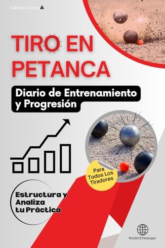 TIRO EN PETANCA: Diario de Entrenamiento y Progresión: Estructura y Analiza tu Práctica, Para Todos Los Tiradores
